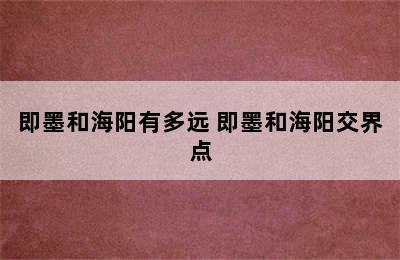 即墨和海阳有多远 即墨和海阳交界点